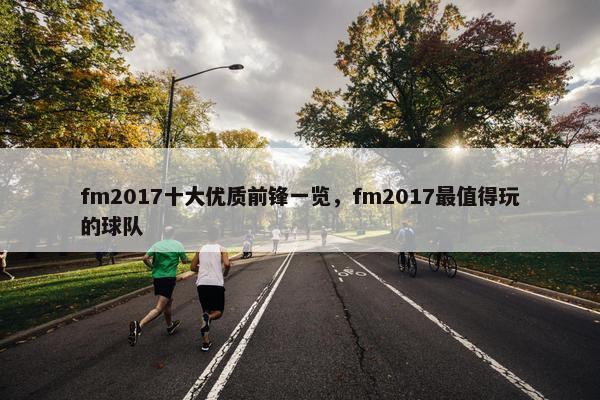 fm2017十大优质前锋一览，fm2017最值得玩的球队