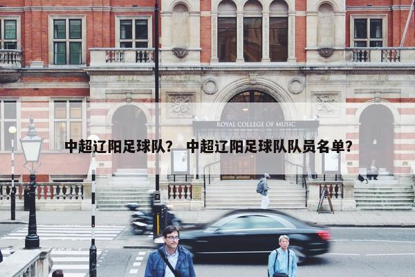 中超辽阳足球队？ 中超辽阳足球队队员名单？