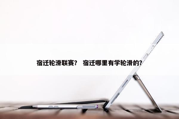 宿迁轮滑联赛? 宿迁哪里有学轮滑的? 宿迁轮滑联赛? 宿迁哪里有学轮滑的?