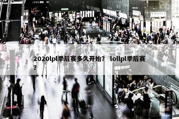 2020lpl季后赛多久开始？ lollpl季后赛？