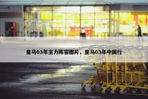 皇马03年主力阵容图片，皇马03年中国行
