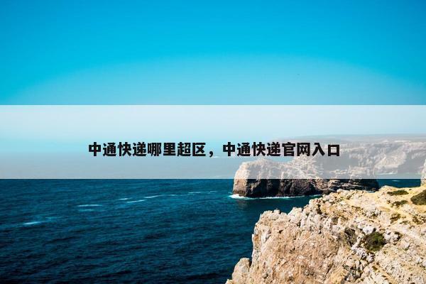 中通快递哪里超区，中通快递官网入口
