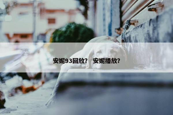 安妮93回放？ 安妮播放？