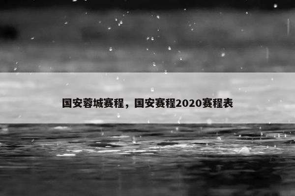 国安蓉城赛程，国安赛程2020赛程表