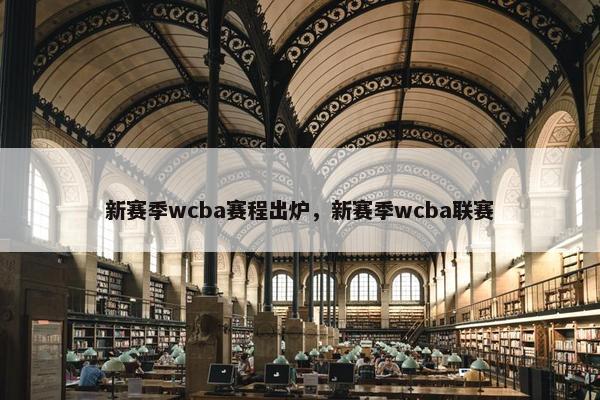 新赛季wcba赛程出炉，新赛季wcba联赛