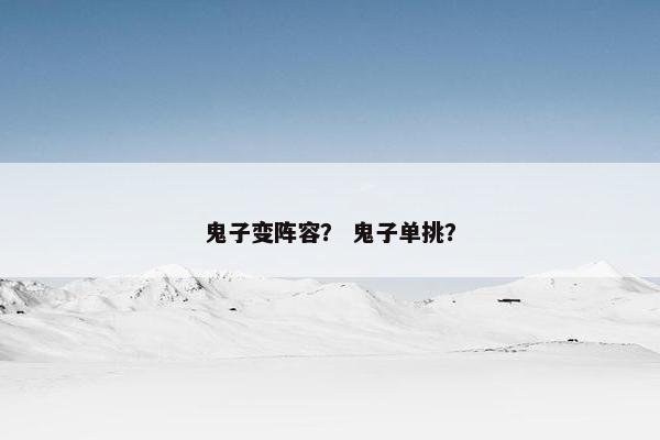 鬼子变阵容？ 鬼子单挑？