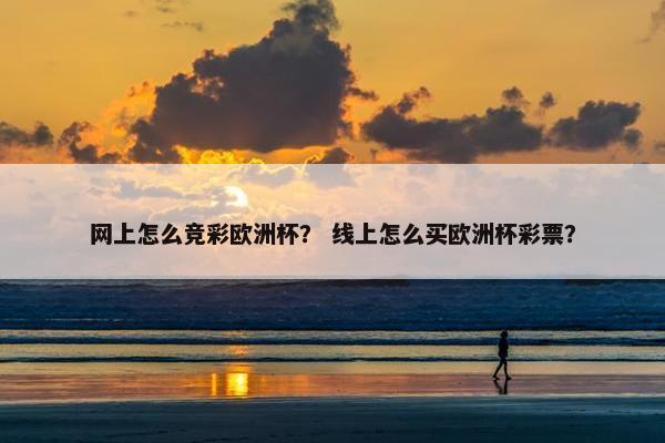网上怎么竞彩欧洲杯？ 线上怎么买欧洲杯彩票？