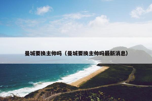 曼城要换主帅吗（曼城要换主帅吗最新消息）