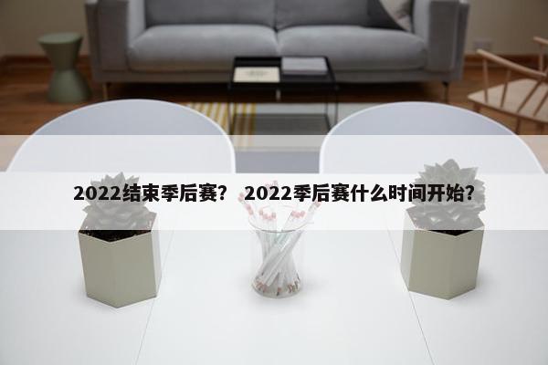 2022结束季后赛？ 2022季后赛什么时间开始？