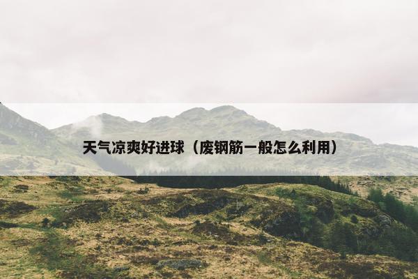 天气凉爽好进球（废钢筋一般怎么利用）