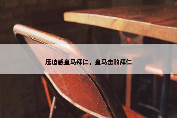 压迫感皇马拜仁，皇马击败拜仁