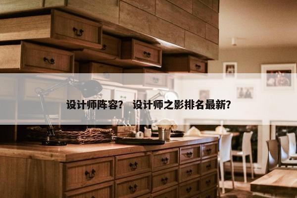 设计师阵容？ 设计师之影排名最新？