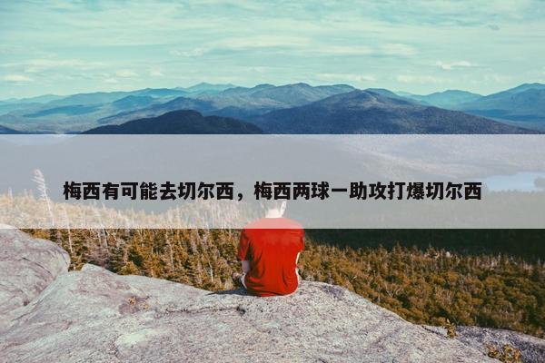 梅西有可能去切尔西，梅西两球一助攻打爆切尔西
