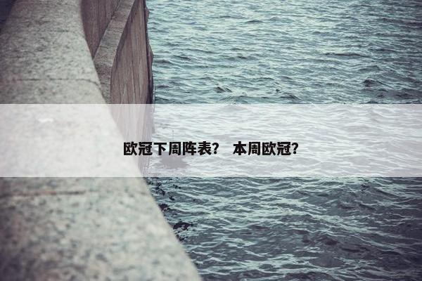欧冠下周阵表？ 本周欧冠？