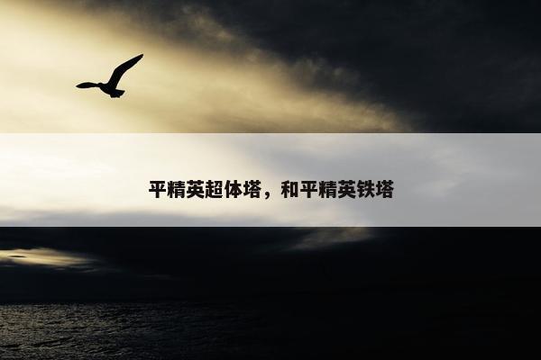 平精英超体塔，和平精英铁塔