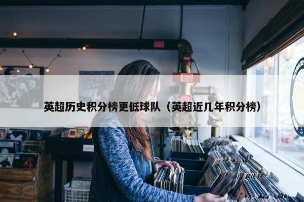 英超历史积分榜更低球队（英超近几年积分榜）
