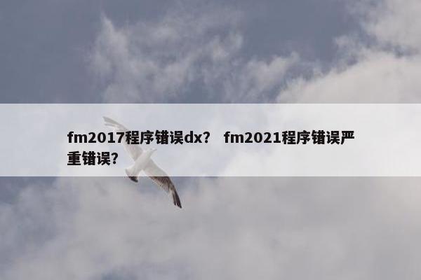 fm2017程序错误dx？ fm2021程序错误严重错误？