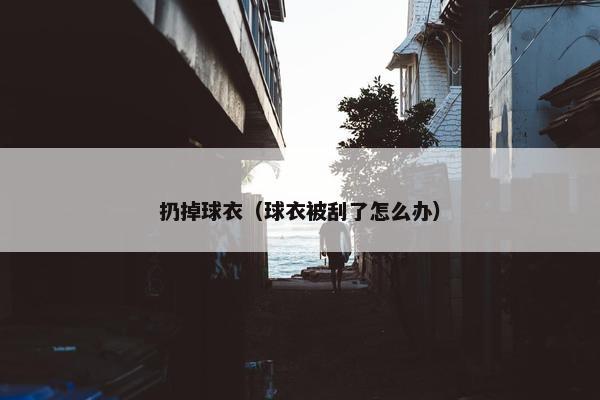扔掉球衣（球衣被刮了怎么办）