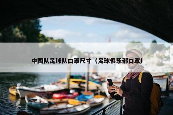 中国队足球队口罩尺寸（足球俱乐部口罩）