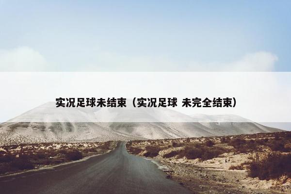 实况足球未结束（实况足球 未完全结束）