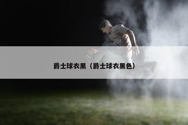 爵士球衣黑（爵士球衣黑色）