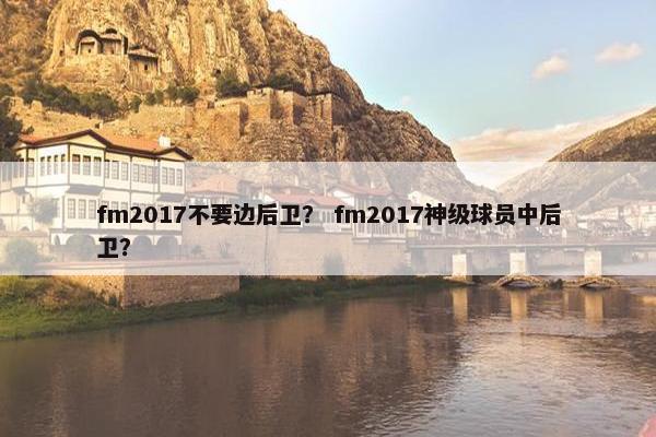 fm2017不要边后卫？ fm2017神级球员中后卫？