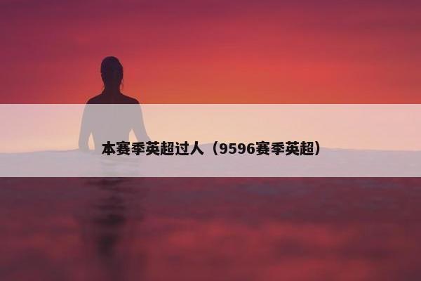 本赛季英超过人（9596赛季英超）