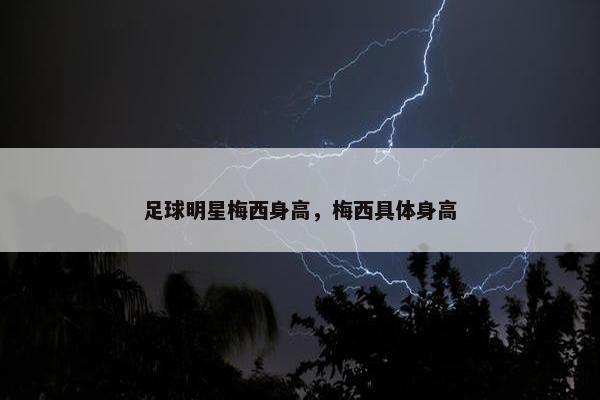 足球明星梅西身高，梅西具体身高
