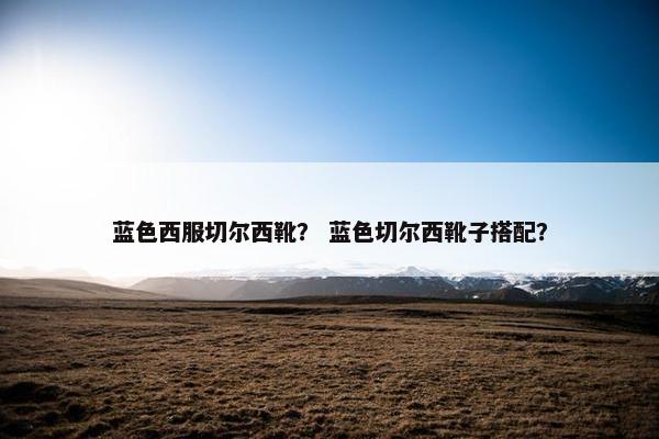蓝色西服切尔西靴？ 蓝色切尔西靴子搭配？