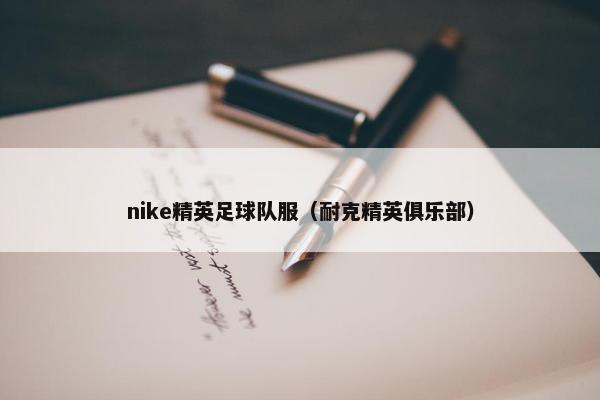 nike精英足球队服（耐克精英俱乐部）