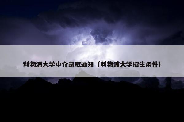 利物浦大学中介录取通知（利物浦大学招生条件）