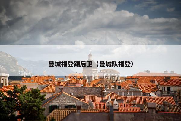 曼城福登踢后卫（曼城队福登）
