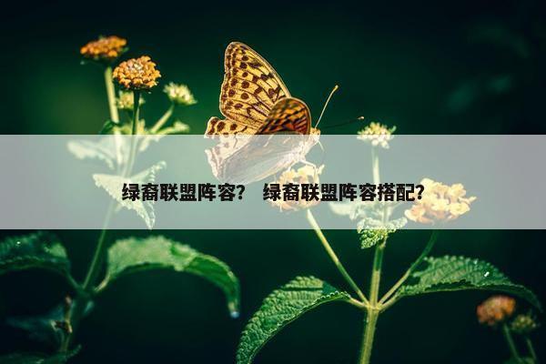 绿裔联盟阵容？ 绿裔联盟阵容搭配？