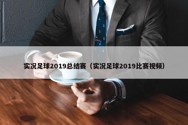 实况足球2019总结赛（实况足球2019比赛视频）