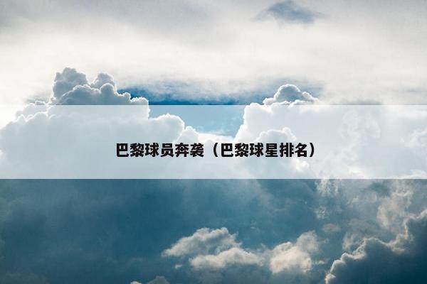 巴黎球员奔袭（巴黎球星排名）
