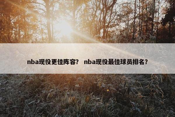 nba现役更佳阵容？ nba现役最佳球员排名？
