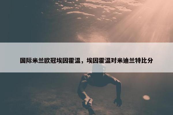 国际米兰欧冠埃因霍温，埃因霍温对米迪兰特比分