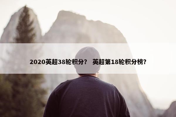 2020英超38轮积分？ 英超第18轮积分榜？