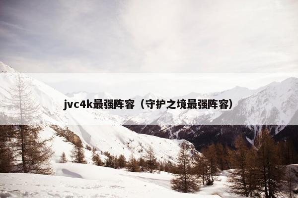 jvc4k最强阵容（守护之境最强阵容）