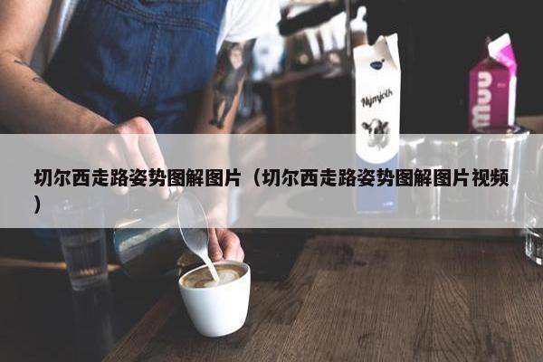 切尔西走路姿势图解图片（切尔西走路姿势图解图片视频）