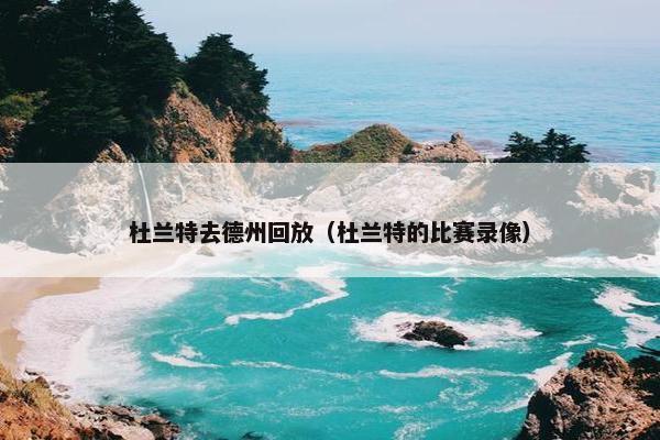 杜兰特去德州回放（杜兰特的比赛录像）