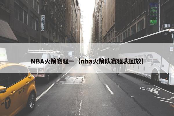 NBA火箭赛程一（nba火箭队赛程表回放）