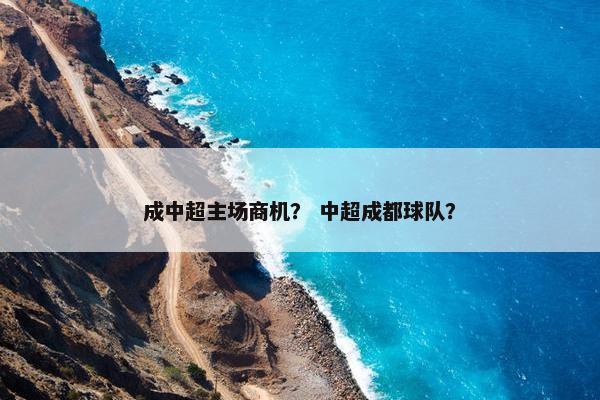 成中超主场商机？ 中超成都球队？