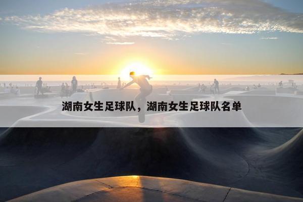 湖南女生足球队，湖南女生足球队名单