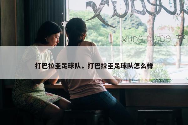 打巴拉圭足球队，打巴拉圭足球队怎么样