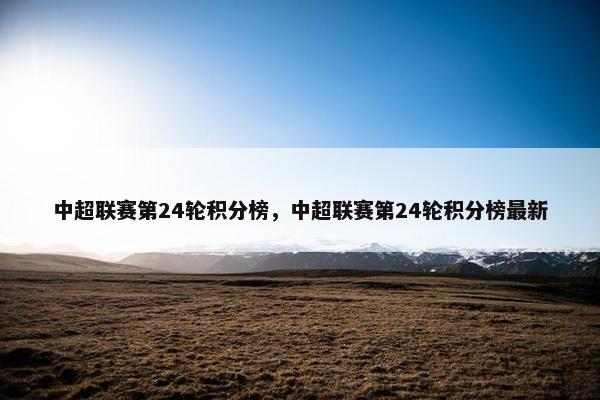 中超联赛第24轮积分榜，中超联赛第24轮积分榜最新