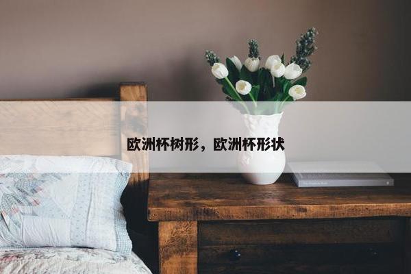 欧洲杯树形，欧洲杯形状