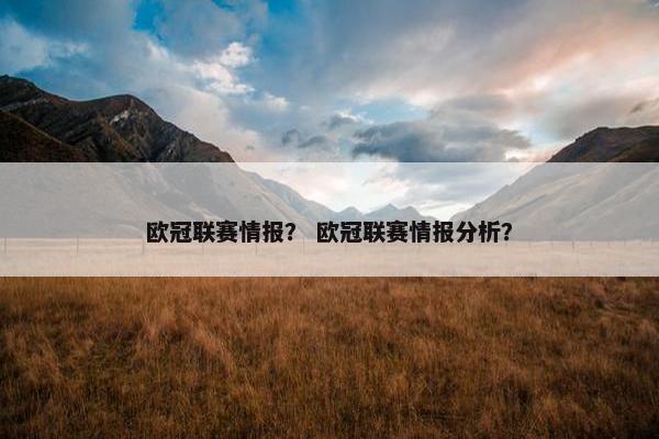 欧冠联赛情报？ 欧冠联赛情报分析？