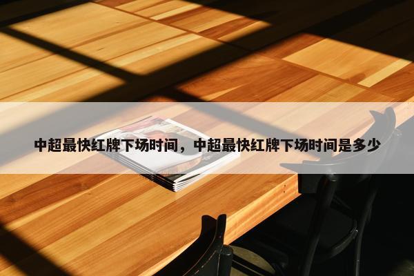 中超最快红牌下场时间，中超最快红牌下场时间是多少