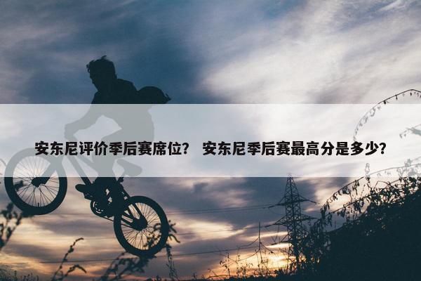 安东尼评价季后赛席位？ 安东尼季后赛最高分是多少？